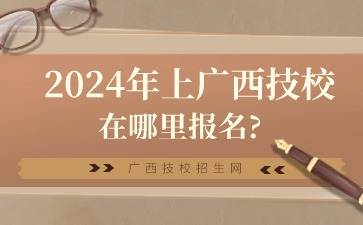 2024年上广西技校在哪里报名?