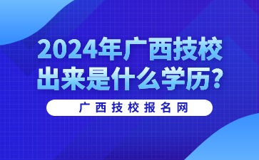 2024年广西技校出来是什么学历?