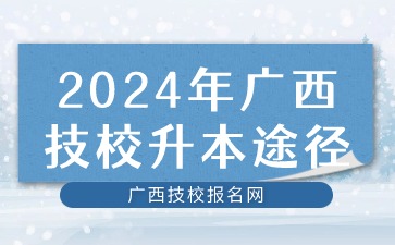 2024年广西技校升本途径