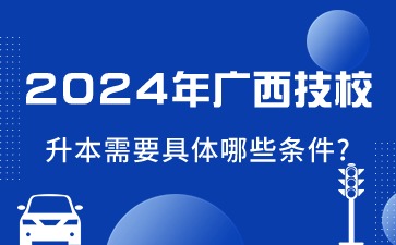 2024年广西技校升本需要具体哪些条件?