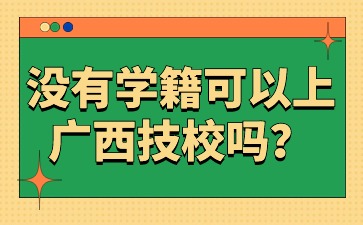 没有学籍可以上广西技校吗?