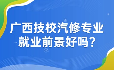 广西技校汽修专业就业前景好吗?