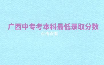 广西中专考本科最低录取分数