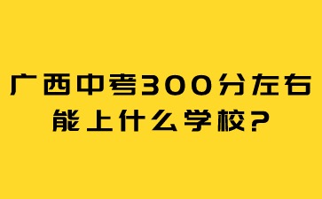 广西中考300分左右能上什么学校?