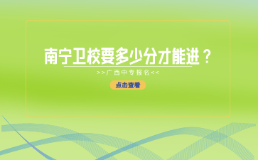 南宁卫校要多少分才能进？