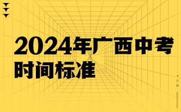 2024年广西中考时间标准