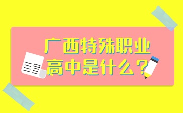 广西特殊职业高中是什么?