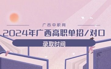 2024年广西高职单招/对口录取时间