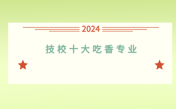 盘点2024年广西技校十大吃香专业