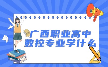 广西职业高中数控专业学什么?