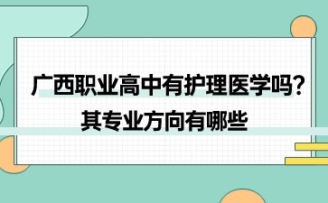 广西职业高中有护理医学吗?其专业方向有哪些?