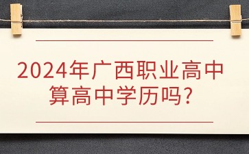 2024年广西职业高中算高中学历吗?