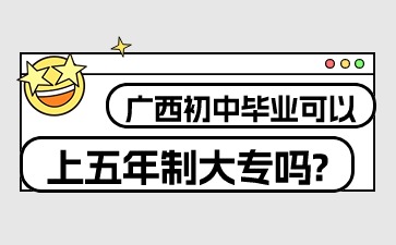 广西初中毕业可以上五年制大专吗?