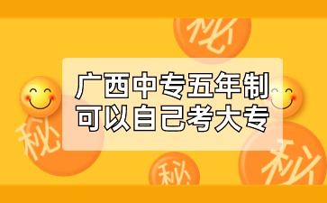 广西中专五年制可以自己考大专吗?