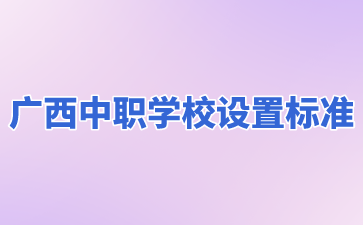 广西中职学校设置标准有哪些?