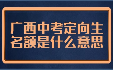 广西中考定向生名额是什么意思?