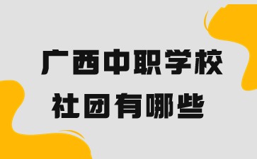 广西中职学校社团有哪些?