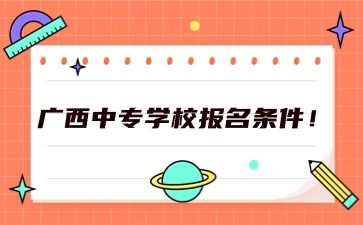 2024年广西中专学校报名条件！
