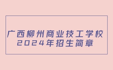 广西柳州商业技工学校2024年招生简章