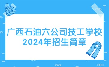 广西石油六公司技工学校2024年招生简章
