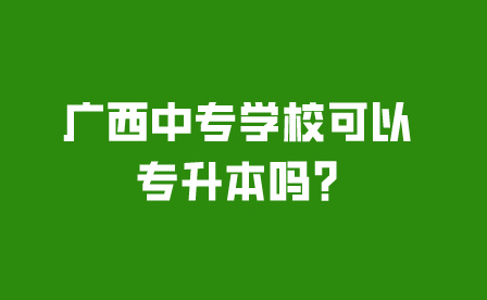 广西中专学校可以专升本吗?