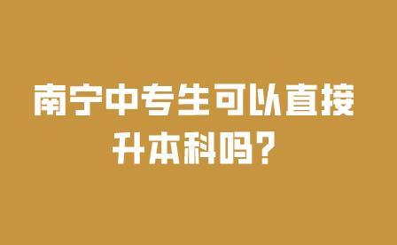 南宁中专生可以直接升本科吗?