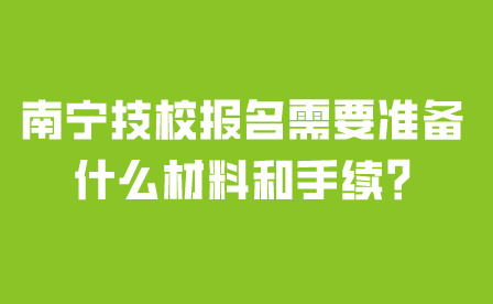 南宁技校报名需要准备什么材料和手续?