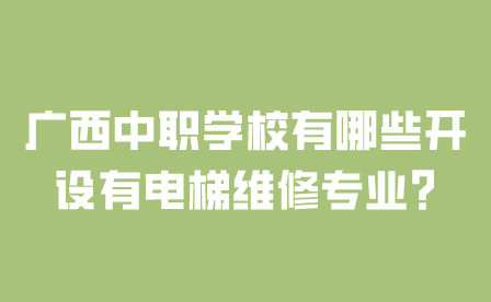 广西中职学校有哪些开设有电梯维修专业?