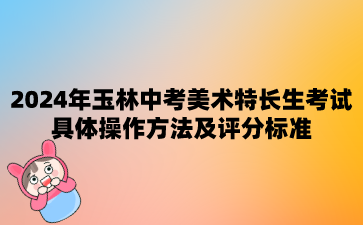 广西中考：2024年玉林中考美术特长生考试具体操作方法及评分标准