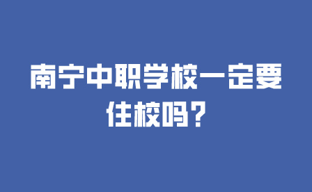 南宁中职学校一定要住校吗?