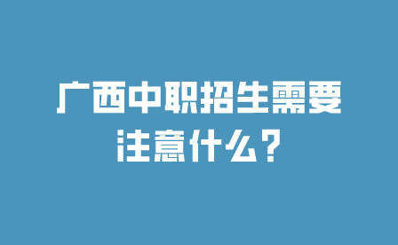 广西中职招生需要注意什么?