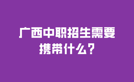 广西中职招生需要携带什么?