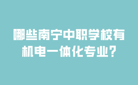 哪些南宁中职学校有机电一体化专业?