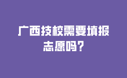 广西技校需要填报志愿吗?