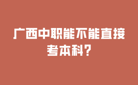 广西中职能不能直接考本科?
