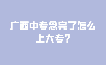 广西中专念完了怎么上大专?