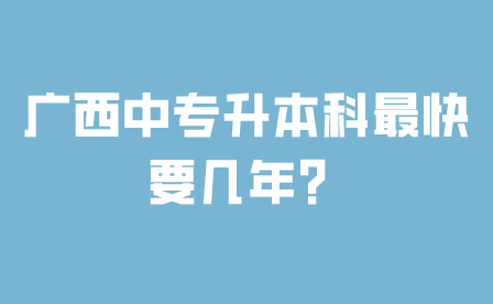 广西中专升本科最快要几年？