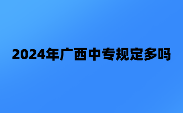 2024年广西中专规定多吗?