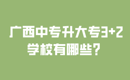 广西中专升大专3+2学校有哪些？