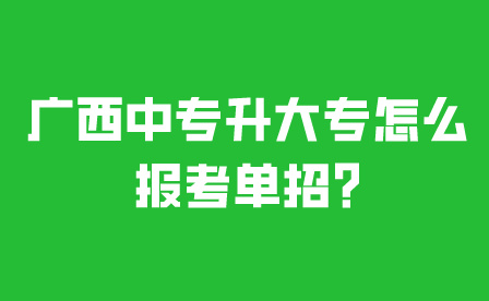 广西中专升大专怎么报考单招?