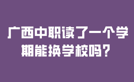 广西中职读了一个学期能换学校吗？