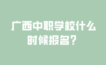 广西中职学校什么时候报名？
