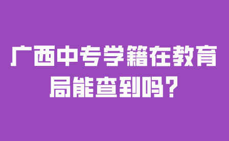 广西中专学籍在教育局能查到吗?