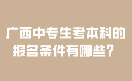 广西中专生考本科的报名条件有哪些？