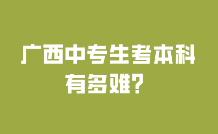 广西中专生考本科有多难？