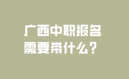 广西中职报名需要带什么？