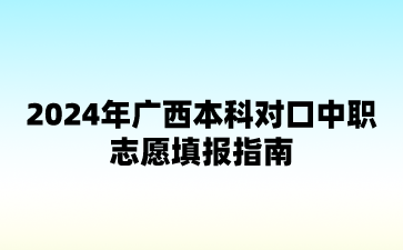 2024年广西本科对口中职志愿填报指南