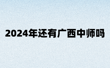 2024年还有广西中师吗?