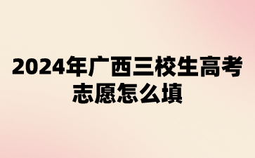 2024年广西三校生高考志愿怎么填?