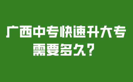 广西中专快速升大专需要多久？